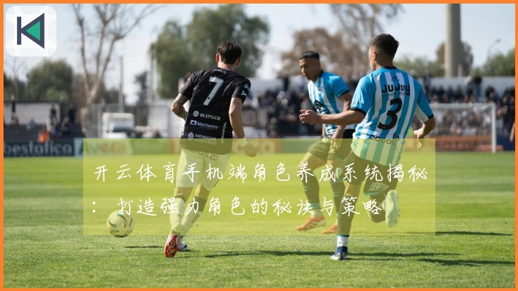 开云体育手机端角色养成系统揭秘：打造强力角色的秘诀与策略