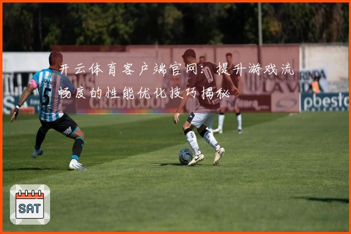 开云体育客户端官网：提升游戏流畅度的性能优化技巧揭秘