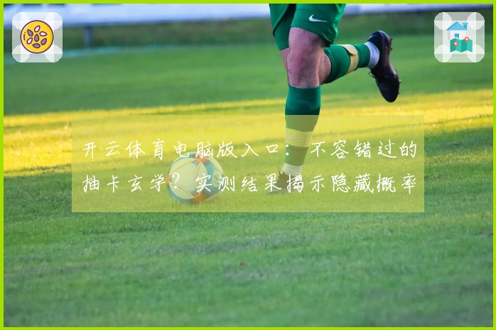 开云体育电脑版入口：不容错过的抽卡玄学？实测结果揭示隐藏概率与爆率真相